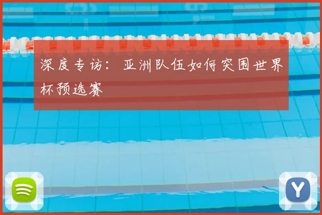 深度专访:亚洲队伍如何突围世界杯预选赛