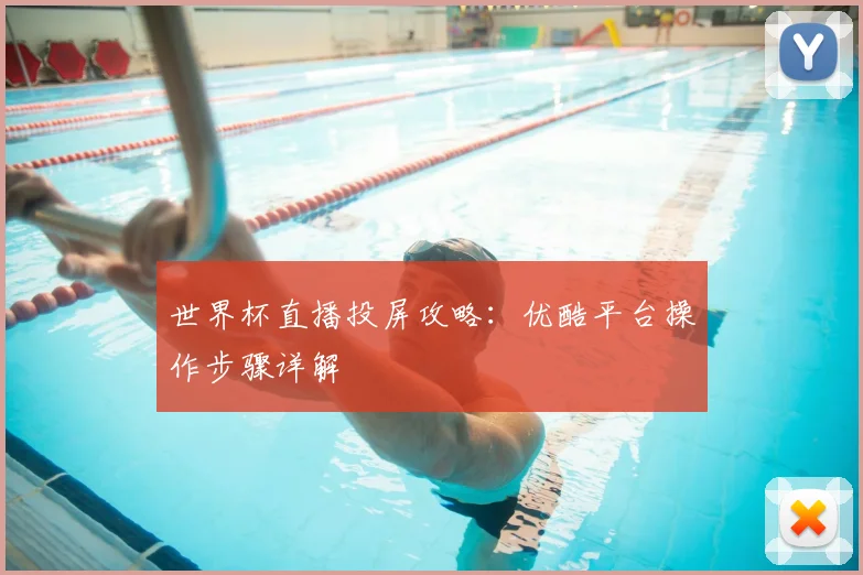 世界杯直播投屏攻略：优酷平台操作步骤详解