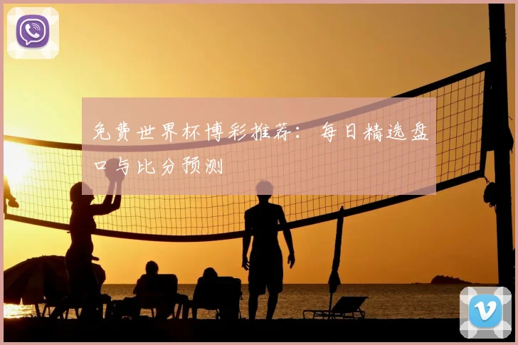 免费世界杯博彩推荐：每日精选盘口与比分预测