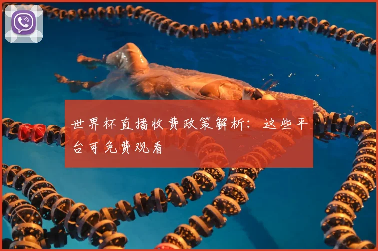 世界杯直播收费政策解析：这些平台可免费观看