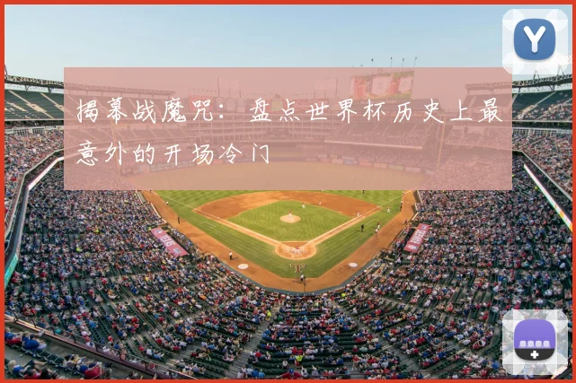 揭幕战魔咒：盘点世界杯历史上最意外的开场冷门