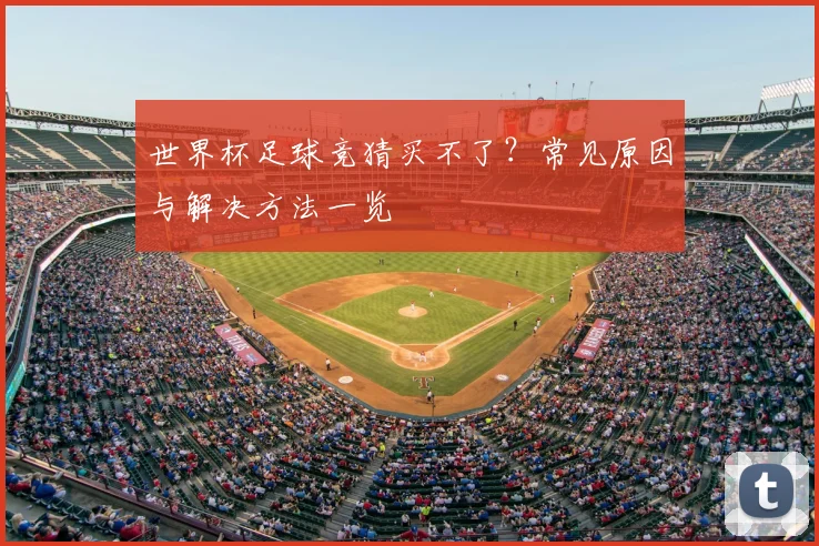 世界杯足球竞猜买不了？常见原因与解决方法一览