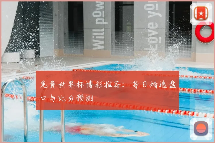 免费世界杯博彩推荐：每日精选盘口与比分预测