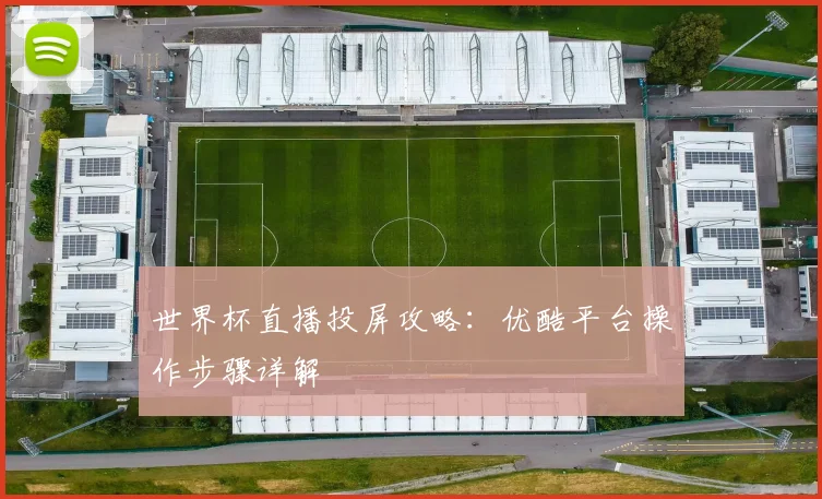 世界杯直播投屏攻略：优酷平台操作步骤详解