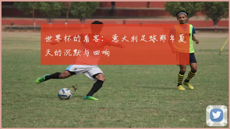 世界杯的看客：意大利足球那年夏天的沉默与回响