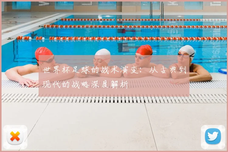 世界杯足球的战术演变：从古典到现代的战略深度解析