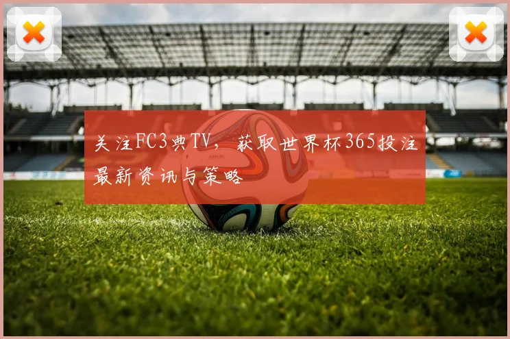 关注FC3典TV,获取世界杯365投注最新资讯与策略