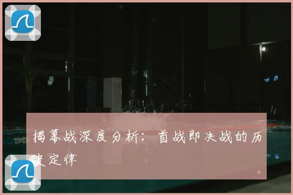 揭幕战深度分析：首战即决战的历史定律