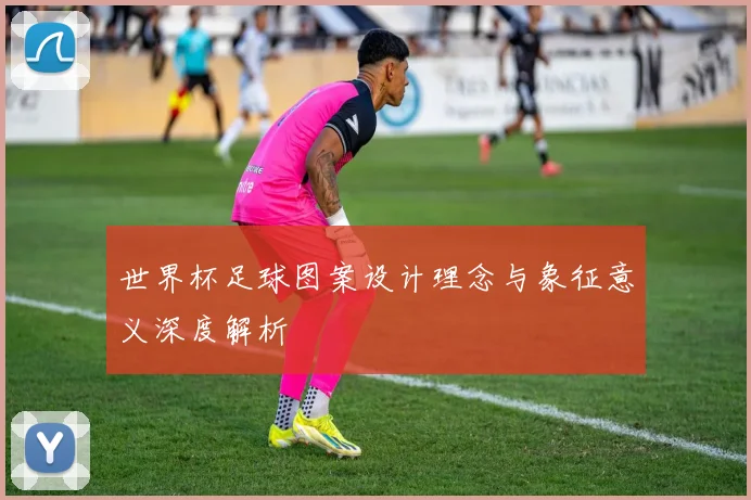 世界杯足球图案设计理念与象征意义深度解析
