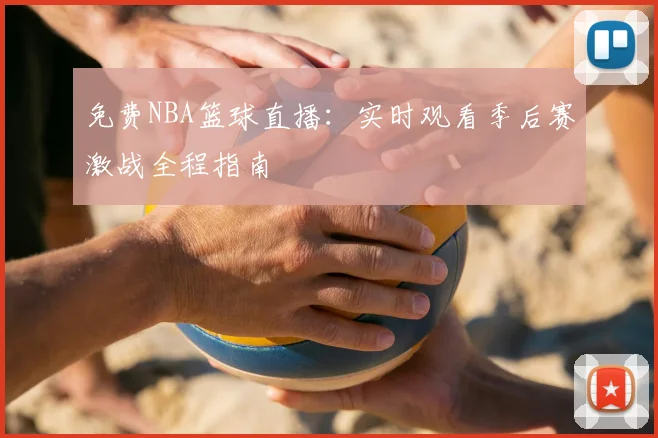 免费NBA篮球直播：实时观看季后赛激战全程指南