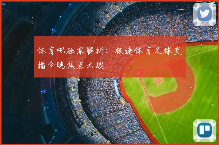 体育吧独家解析：极速体育足球直播今晚焦点大战