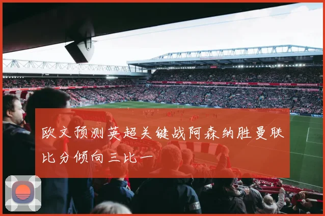 欧文预测英超关键战阿森纳胜曼联比分倾向三比一