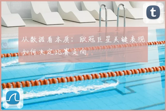 从数据看本质：欧冠巨星关键表现如何决定比赛走向