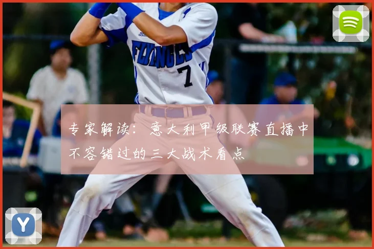 专家解读：意大利甲级联赛直播中不容错过的三大战术看点