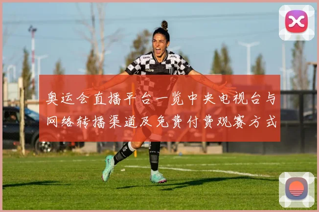 奥运会直播平台一览中央电视台与网络转播渠道及免费付费观赛方式指南