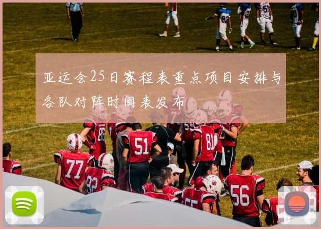 亚运会25日赛程表重点项目安排与各队对阵时间表发布