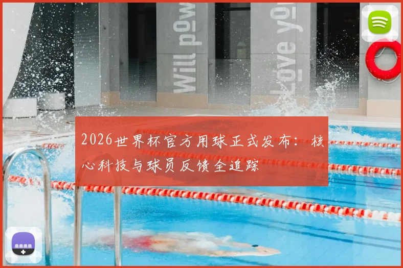 2026世界杯官方用球正式发布：核心科技与球员反馈全追踪