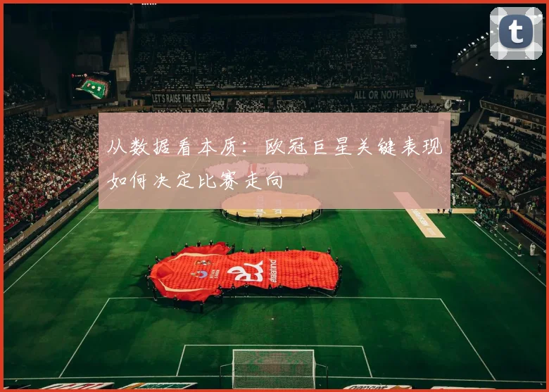 从数据看本质：欧冠巨星关键表现如何决定比赛走向