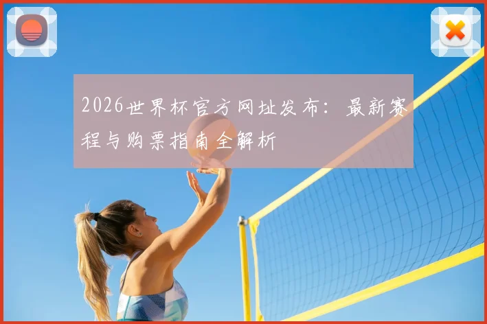 2026世界杯官方网址发布：最新赛程与购票指南全解析